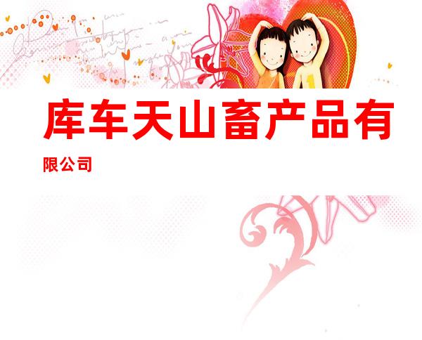 库车天山畜产品有限公司